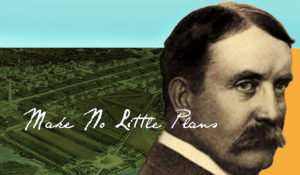 Make No Little Plans: Daniel Burnham and the American City